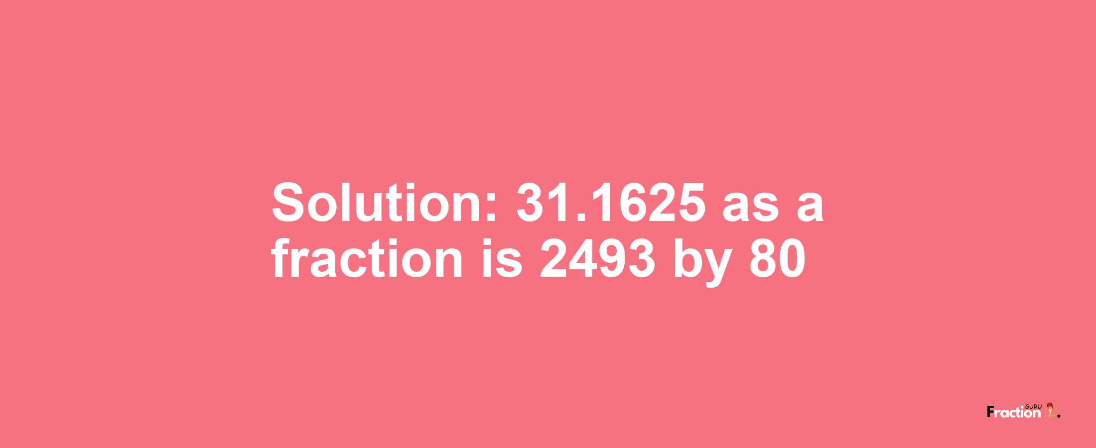 Solution:31.1625 as a fraction is 2493/80